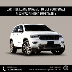 Car Title Loans Nanaimo: To Get Your Small Business Funding Immediately